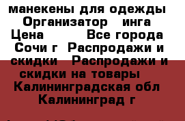 манекены для одежды › Организатор ­ инга › Цена ­ 100 - Все города, Сочи г. Распродажи и скидки » Распродажи и скидки на товары   . Калининградская обл.,Калининград г.